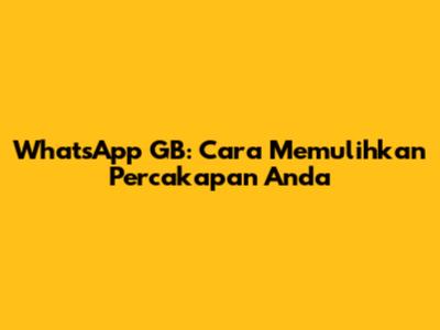 WhatsApp GB: Cara Memulihkan Percakapan Anda