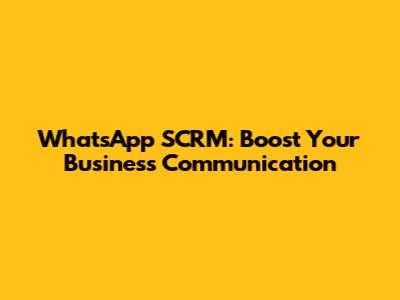 WhatsApp SCRM: Boost Your Business Communication