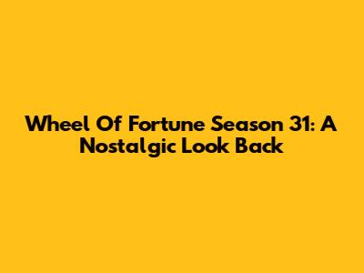 Wheel Of Fortune Season 31: A Nostalgic Look Back