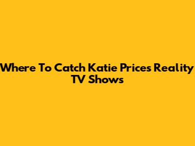 Where To Catch Katie Price's Reality TV Shows