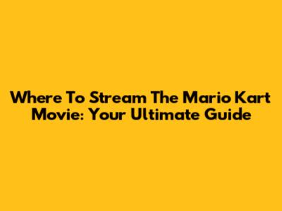 Where To Stream The Mario Kart Movie: Your Ultimate Guide