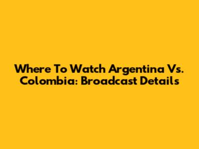 Where To Watch Argentina Vs. Colombia: Broadcast Details