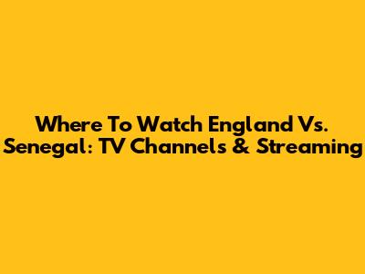 Where To Watch England Vs. Senegal: TV Channels & Streaming