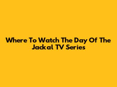 Where To Watch The Day Of The Jackal TV Series