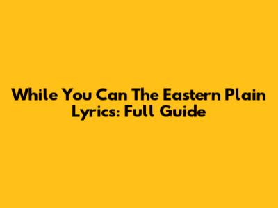 While You Can The Eastern Plain Lyrics: Full Guide