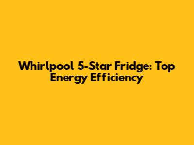 Whirlpool 5-Star Fridge: Top Energy Efficiency