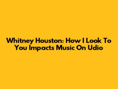 Whitney Houston: How 'I Look To You' Impacts Music On Udio