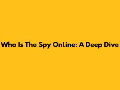 Who Is The Spy Online: A Deep Dive