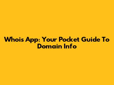 Whois App: Your Pocket Guide To Domain Info