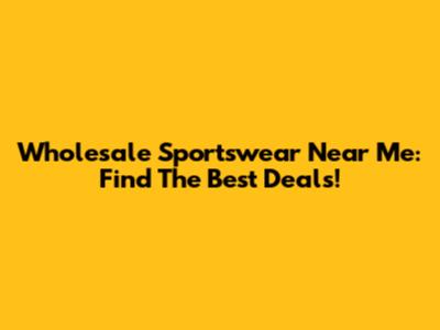 Wholesale Sportswear Near Me: Find The Best Deals!