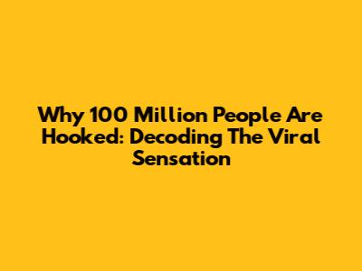 Why 100 Million People Are Hooked: Decoding The Viral Sensation