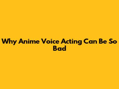 Why Anime Voice Acting Can Be So Bad