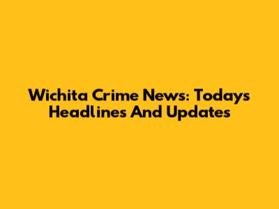 Wichita Crime News: Today's Headlines And Updates
