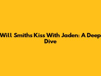 Will Smith's Kiss With Jaden: A Deep Dive