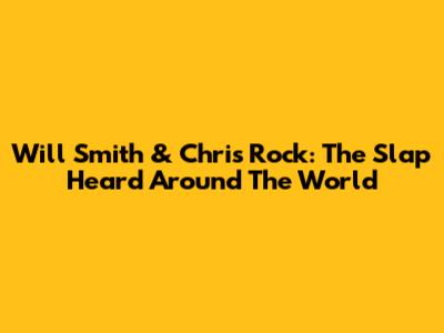 Will Smith & Chris Rock: The Slap Heard Around The World