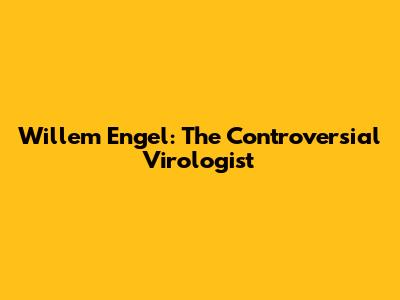 Willem Engel: The Controversial Virologist
