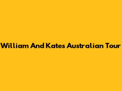 William And Kate's Australian Tour