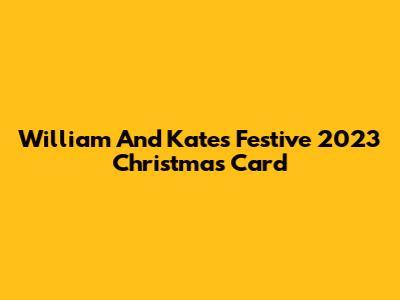 William And Kate's Festive 2023 Christmas Card