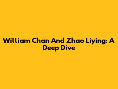 William Chan And Zhao Liying: A Deep Dive