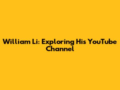 William Li: Exploring His YouTube Channel