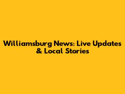 Williamsburg News: Live Updates & Local Stories