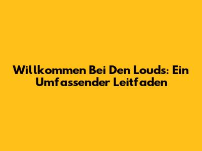Willkommen Bei Den Louds: Ein Umfassender Leitfaden