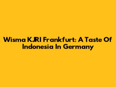 Wisma KJRI Frankfurt: A Taste Of Indonesia In Germany