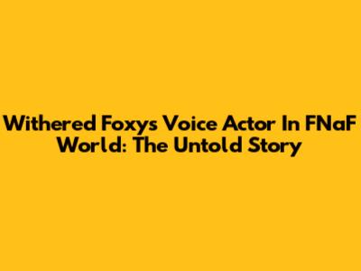 Withered Foxy's Voice Actor In FNaF World: The Untold Story