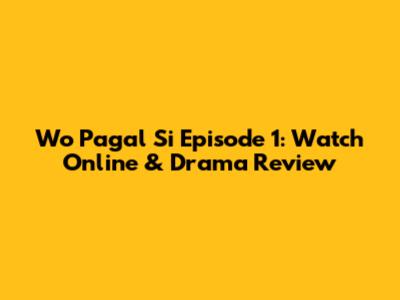 Wo Pagal Si Episode 1: Watch Online & Drama Review