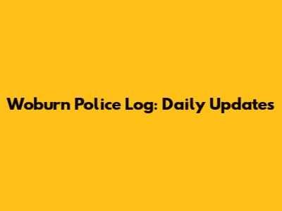 Woburn Police Log: Daily Updates