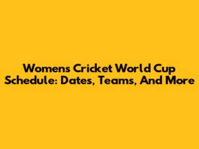 Women's Cricket World Cup Schedule: Dates, Teams, And More