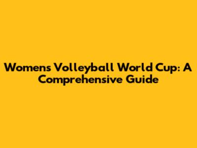 Women's Volleyball World Cup: A Comprehensive Guide