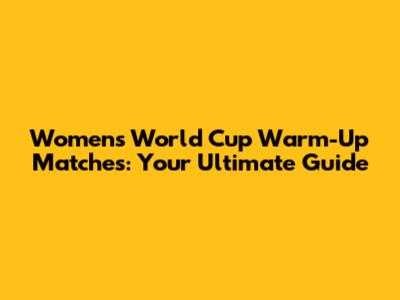 Women's World Cup Warm-Up Matches: Your Ultimate Guide