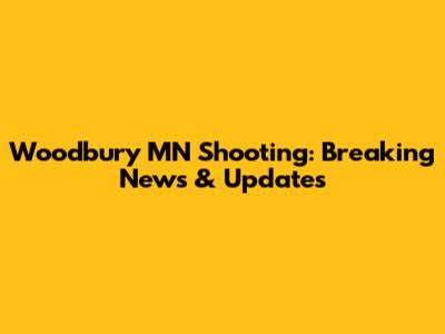 Woodbury MN Shooting: Breaking News & Updates