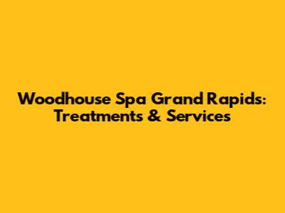 Woodhouse Spa Grand Rapids: Treatments & Services