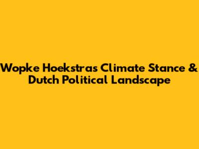 Wopke Hoekstra's Climate Stance & Dutch Political Landscape