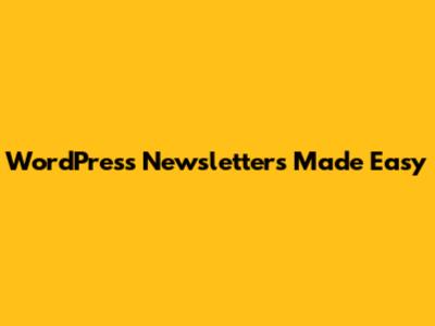 WordPress Newsletters Made Easy
