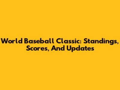 World Baseball Classic: Standings, Scores, And Updates