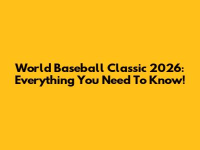 World Baseball Classic 2026: Everything You Need To Know!