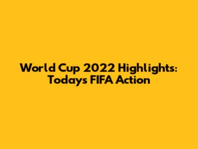 World Cup 2022 Highlights: Today's FIFA Action