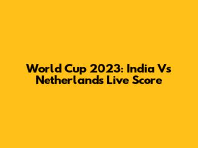 World Cup 2023: India Vs Netherlands Live Score