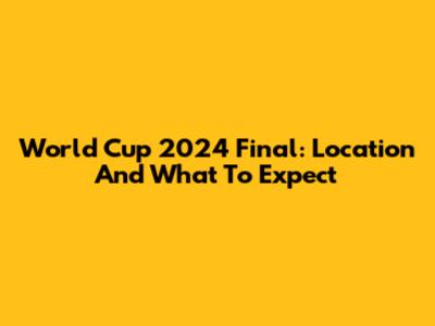 World Cup 2024 Final: Location And What To Expect