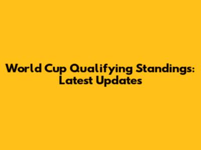 World Cup Qualifying Standings: Latest Updates