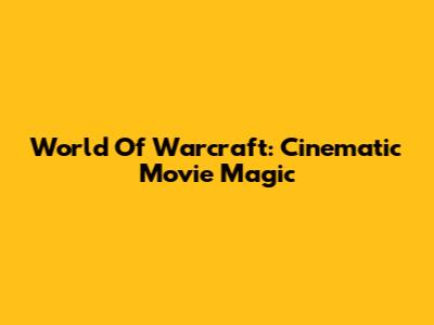 World Of Warcraft: Cinematic Movie Magic