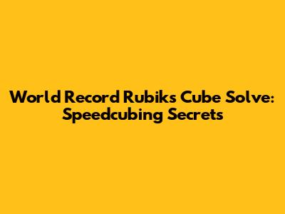 World Record Rubik's Cube Solve: Speedcubing Secrets