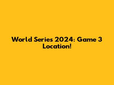 World Series 2024: Game 3 Location!