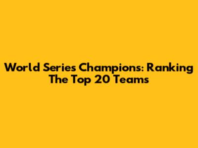 World Series Champions: Ranking The Top 20 Teams