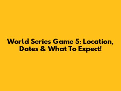 World Series Game 5: Location, Dates & What To Expect!