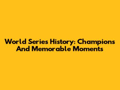 World Series History: Champions And Memorable Moments