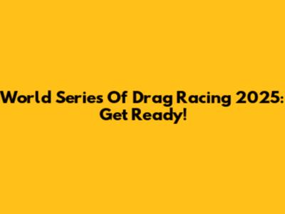 World Series Of Drag Racing 2025: Get Ready!
